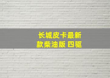 长城皮卡最新款柴油版 四驱